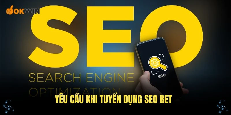 Các yêu cầu khi tuyển dụng SEO Bet ứng viên cần nắm vững